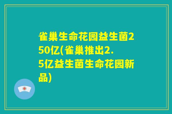 雀巢生命花园益生菌250亿(雀巢推出2.5亿益生菌生命花园新品)