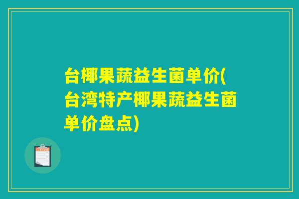 台椰果蔬益生菌单价(台湾特产椰果蔬益生菌单价盘点)