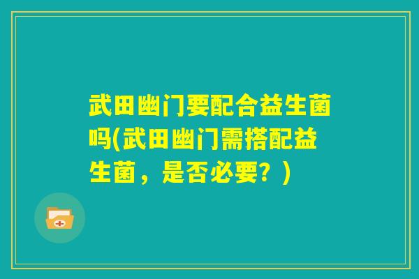 武田幽门要配合益生菌吗(武田幽门需搭配益生菌，是否必要？)