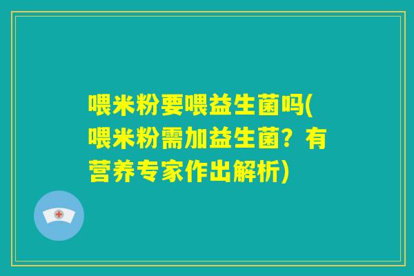 喂米粉要喂益生菌吗(喂米粉需加益生菌?有营养专家作出解析) 喂米粉要喂益生菌吗(喂米粉需加益生菌?有营养专家作出解析)