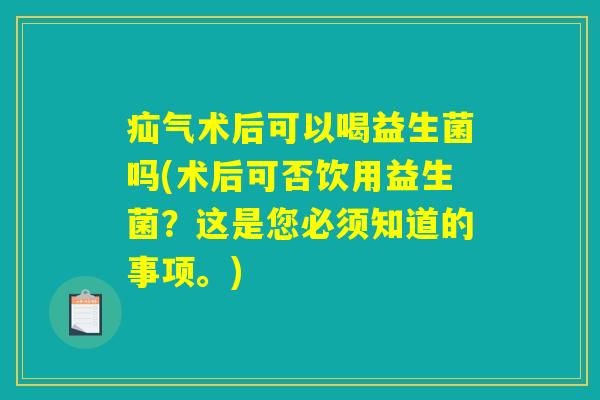疝气术后可以喝益生菌吗(术后可否饮用益生菌？这是您必须知道的事项。)