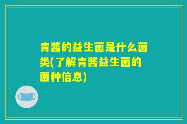 青酱的益生菌是什么菌类(了解青酱益生菌的菌种信息)
