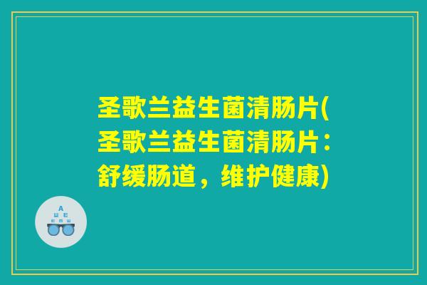 圣歌兰益生菌清肠片(圣歌兰益生菌清肠片：舒缓肠道，维护健康)