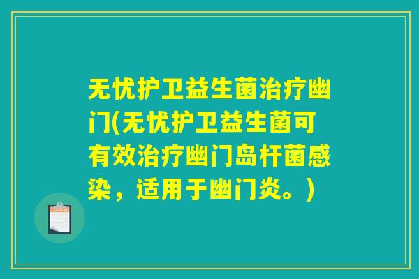 无忧护卫益生菌治疗幽门(无忧护卫益生菌可有效治疗幽门岛杆菌感染,适用于幽门炎。) 无忧护卫益生菌治疗幽门(无忧护卫益生菌可有效治疗幽门岛杆菌感染,适用于幽门炎。)