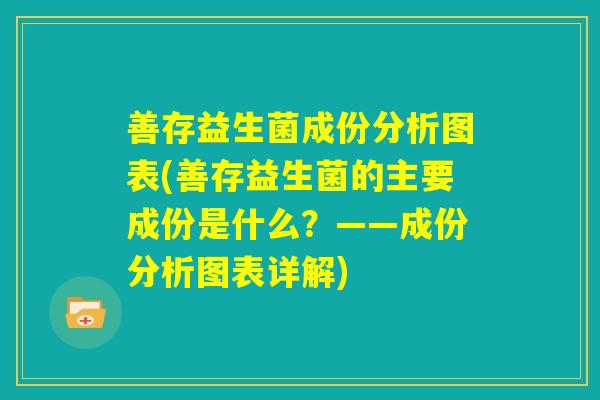 善存益生菌成份分析图表(善存益生菌的主要成份是什么？——成份分析图表详解)