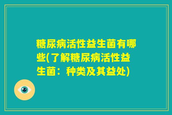 糖尿病活性益生菌有哪些(了解糖尿病活性益生菌：种类及其益处)