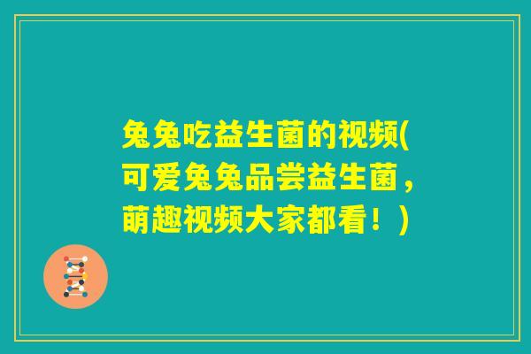 兔兔吃益生菌的视频(可爱兔兔品尝益生菌,萌趣视频大家都看!) 兔兔吃益生菌的视频(可爱兔兔品尝益生菌,萌趣视频大家都看!)