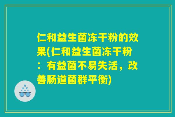 仁和益生菌冻干粉的效果(仁和益生菌冻干粉:有益菌不易失活,改善肠道菌群平衡) 仁和益生菌冻干粉的效果(仁和益生菌冻干粉:有益菌不易失活,改善肠道菌群平衡)
