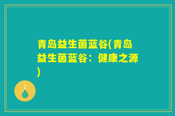 青岛益生菌蓝谷(青岛益生菌蓝谷：健康之源)