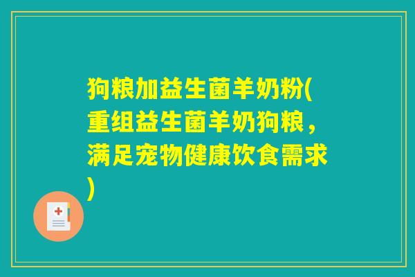狗粮加益生菌羊奶粉(重组益生菌羊奶狗粮，满足宠物健康饮食需求)