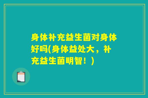 身体补充益生菌对身体好吗(身体益处大，补充益生菌明智！)