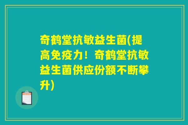 奇鹤堂抗敏益生菌(提高免疫力！奇鹤堂抗敏益生菌供应份额不断攀升)