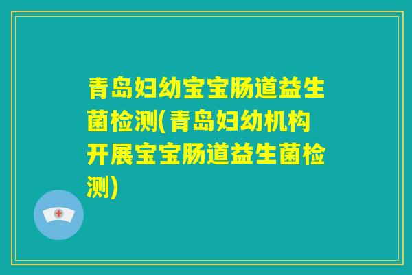 青岛妇幼宝宝肠道益生菌检测(青岛妇幼机构开展宝宝肠道益生菌检测)