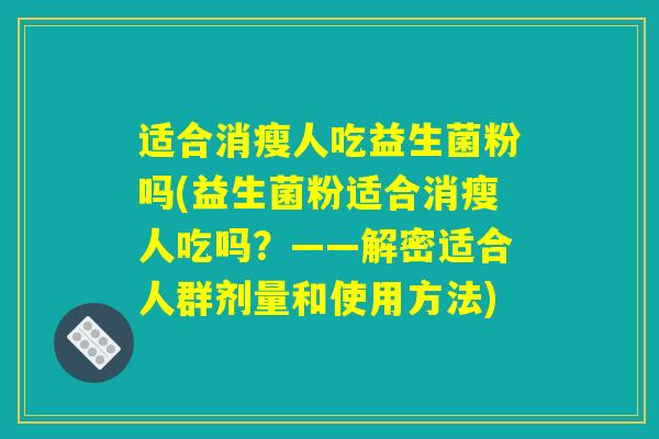 适合消瘦人吃益生菌粉吗(益生菌粉适合消瘦人吃吗？——解密适合人群剂量和使用方法)