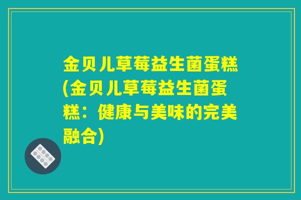 金贝儿草莓益生菌蛋糕(金贝儿草莓益生菌蛋糕：健康与美味的完美融合)