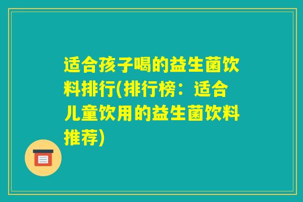 适合孩子喝的益生菌饮料排行(排行榜：适合儿童饮用的益生菌饮料推荐)