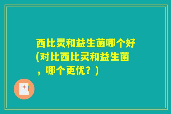 西比灵和益生菌哪个好(对比西比灵和益生菌，哪个更优？)