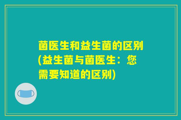 菌医生和益生菌的区别(益生菌与菌医生：您需要知道的区别)
