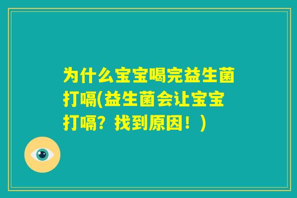 为什么宝宝喝完益生菌打嗝(益生菌会让宝宝打嗝？找到原因！)