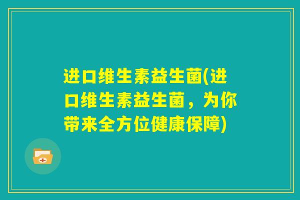 进口维生素益生菌(进口维生素益生菌，为你带来全方位健康保障)