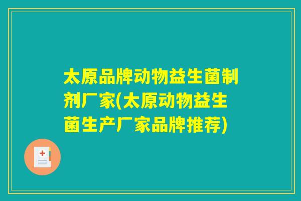 太原品牌动物益生菌制剂厂家(太原动物益生菌生产厂家品牌推荐)