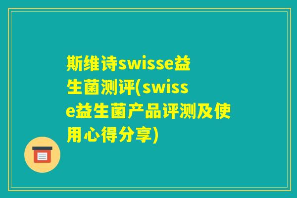 斯维诗swisse益生菌测评(swisse益生菌产品评测及使用心得分享)