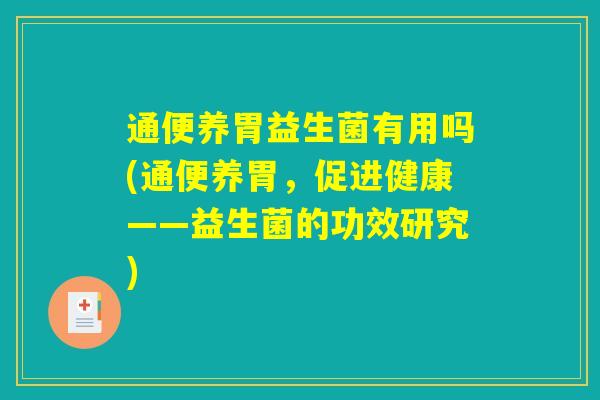 通便养胃益生菌有用吗(通便养胃，促进健康——益生菌的功效研究)