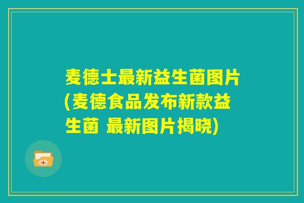 麦德士最新益生菌图片(麦德食品发布新款益生菌 最新图片揭晓) 麦德士最新益生菌图片(麦德食品发布新款益生菌 最新图片揭晓)