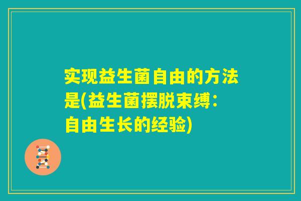 实现益生菌自由的方法是(益生菌摆脱束缚：自由生长的经验)