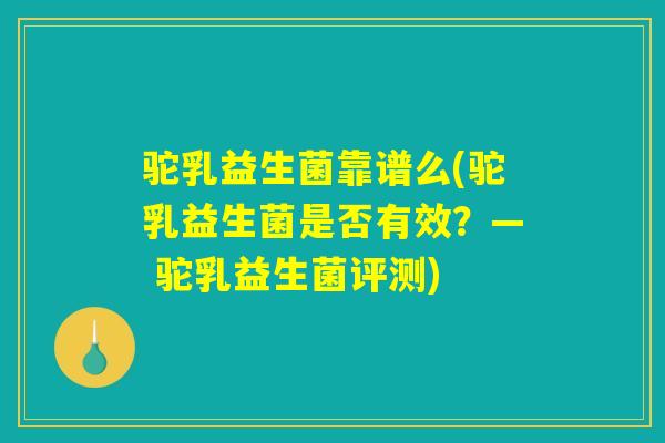 驼乳益生菌靠谱么(驼乳益生菌是否有效？— 驼乳益生菌评测)