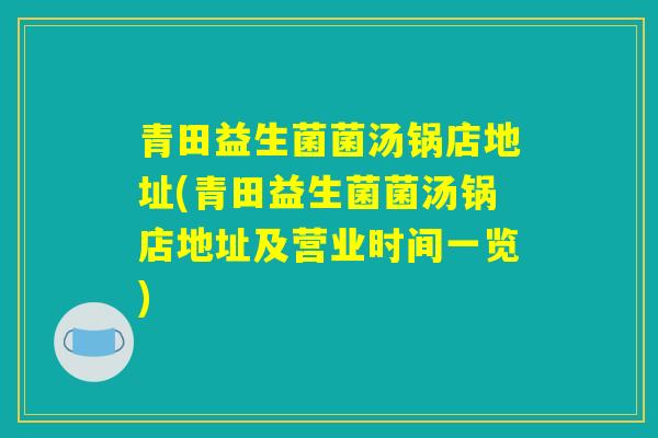 青田益生菌菌汤锅店地址(青田益生菌菌汤锅店地址及营业时间一览)
