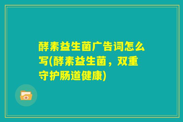 酵素益生菌广告词怎么写(酵素益生菌，双重守护肠道健康)