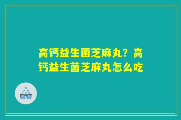 高钙益生菌芝麻丸？高钙益生菌芝麻丸怎么吃
