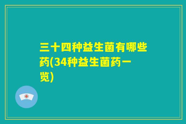 三十四种益生菌有哪些药(34种益生菌药一览)
