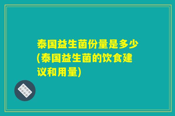 泰国益生菌份量是多少(泰国益生菌的饮食建议和用量)