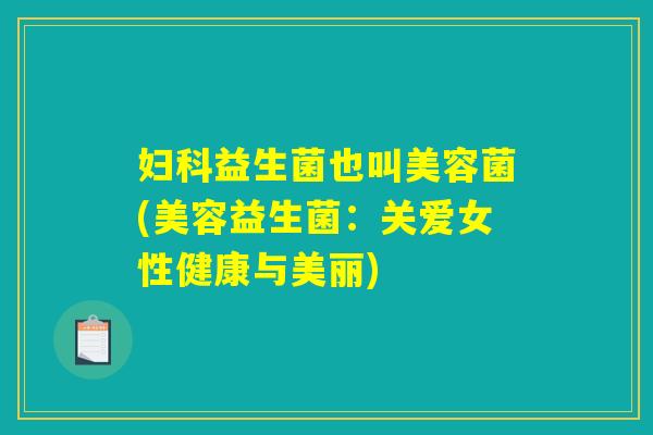 妇科益生菌也叫美容菌(美容益生菌：关爱女性健康与美丽)