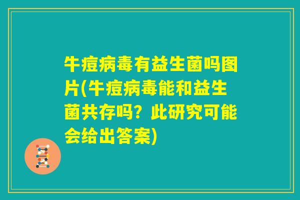 牛痘病毒有益生菌吗图片(牛痘病毒能和益生菌共存吗？此研究可能会给出答案)