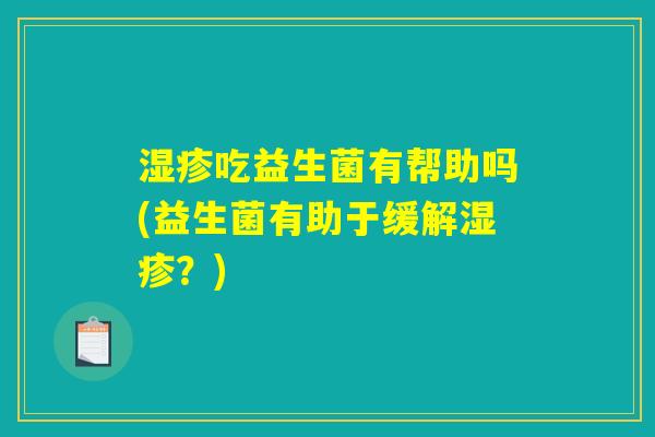 湿疹吃益生菌有帮助吗(益生菌有助于缓解湿疹？)