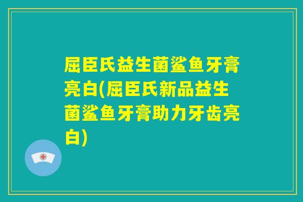 屈臣氏益生菌鲨鱼牙膏亮白(屈臣氏新品益生菌鲨鱼牙膏助力牙齿亮白)