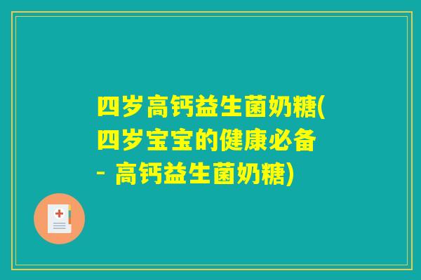 四岁高钙益生菌奶糖(四岁宝宝的健康必备 - 高钙益生菌奶糖)