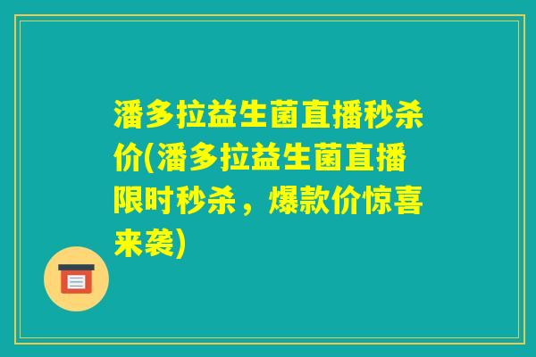 潘多拉益生菌直播秒杀价(潘多拉益生菌直播限时秒杀，爆款价惊喜来袭)