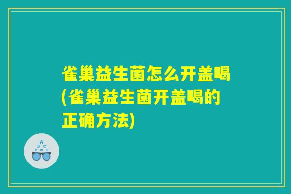 雀巢益生菌怎么开盖喝(雀巢益生菌开盖喝的正确方法)