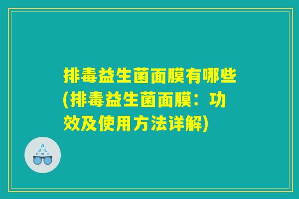 排毒益生菌面膜有哪些(排毒益生菌面膜：功效及使用方法详解)