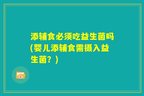 添辅食必须吃益生菌吗(婴儿添辅食需摄入益生菌?) 添辅食必须吃益生菌吗(婴儿添辅食需摄入益生菌?)
