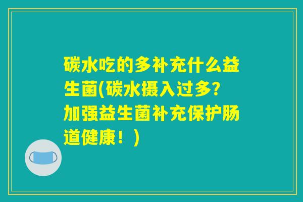 碳水吃的多补充什么益生菌(碳水摄入过多?加强益生菌补充保护肠道健康!) 碳水吃的多补充什么益生菌(碳水摄入过多?加强益生菌补充保护肠道健康!)