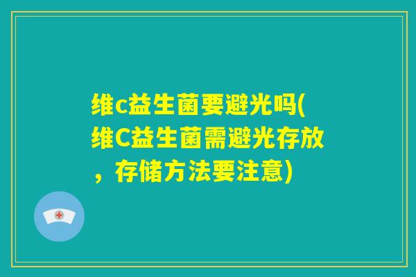维c益生菌要避光吗(维C益生菌需避光存放，存储方法要注意)