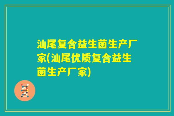 汕尾复合益生菌生产厂家(汕尾优质复合益生菌生产厂家)