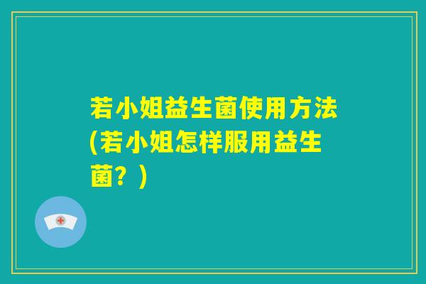 若小姐益生菌使用方法(若小姐怎样服用益生菌？)