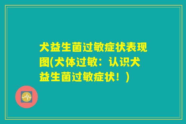 犬益生菌过敏症状表现图(犬体过敏:认识犬益生菌过敏症状!) 犬益生菌过敏症状表现图(犬体过敏:认识犬益生菌过敏症状!)