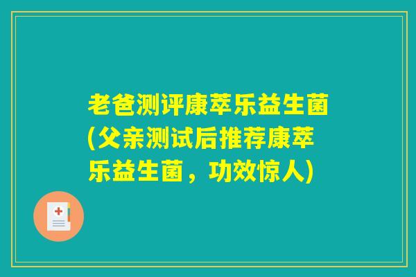老爸测评康萃乐益生菌(父亲测试后推荐康萃乐益生菌，功效惊人)